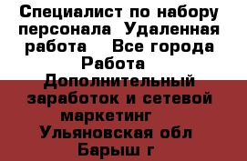 Специалист по набору персонала. Удаленная работа. - Все города Работа » Дополнительный заработок и сетевой маркетинг   . Ульяновская обл.,Барыш г.